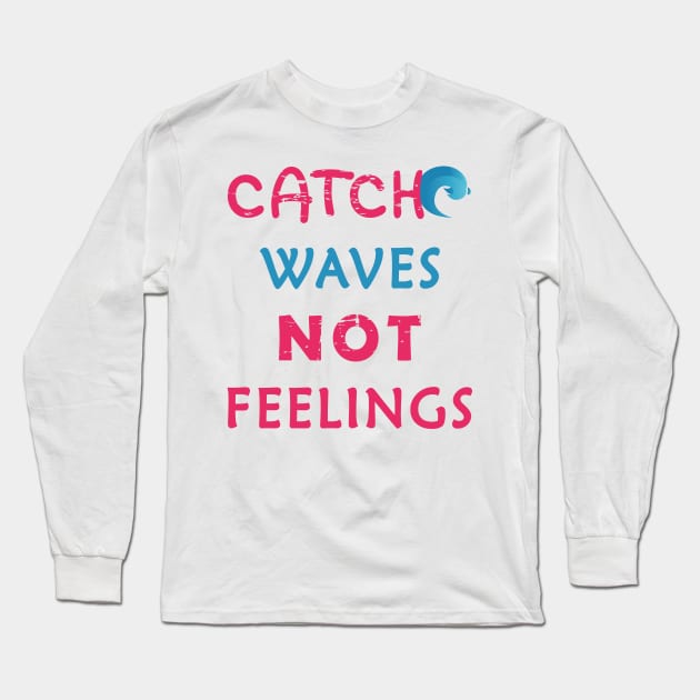 Catch Waves Not Feelings Long Sleeve T-Shirt by aborefat2018